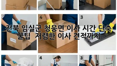 전북 임실군 청웅면 이사 시간 단축 꿀팁! ⏱️ 저렴한 이사 견적까지!