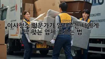 이사청소 전문가가 알려주는, 나에게 딱 맞는 업체 고르는 법!